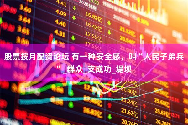 股票按月配资论坛 有一种安全感，叫“人民子弟兵”_群众_支成功_堤坝