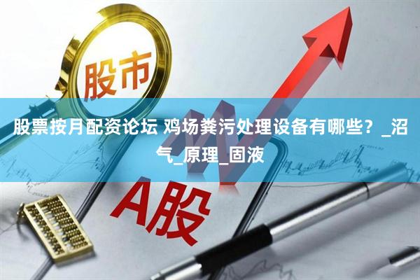 股票按月配资论坛 鸡场粪污处理设备有哪些？_沼气_原理_固液