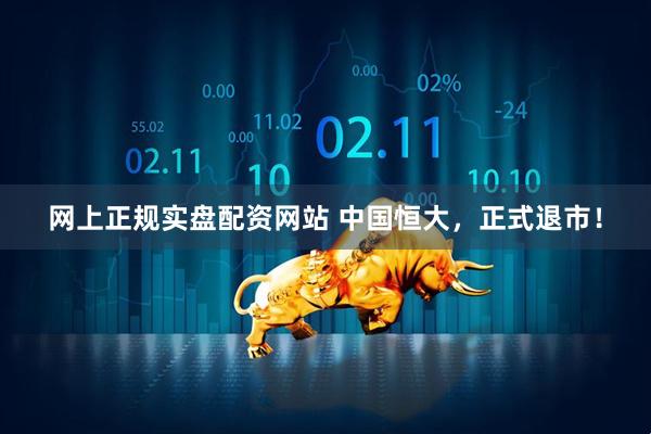 网上正规实盘配资网站 中国恒大，正式退市！