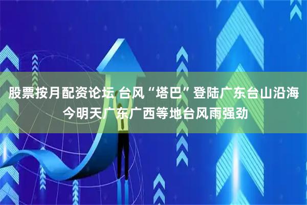 股票按月配资论坛 台风“塔巴”登陆广东台山沿海 今明天广东广西等地台风雨强劲