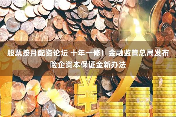 股票按月配资论坛 十年一修！金融监管总局发布险企资本保证金新办法