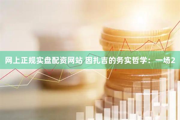 网上正规实盘配资网站 因扎吉的务实哲学：一场2